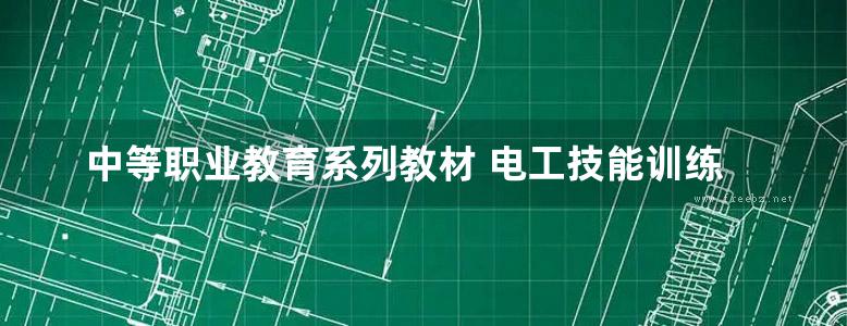 中等职业教育系列教材 电工技能训练